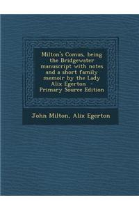 Milton's Comus, Being the Bridgewater Manuscript with Notes and a Short Family Memoir by the Lady Alix Egerton - Primary Source Edition