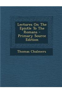 Lectures on the Epistle to the Romans - Primary Source Edition