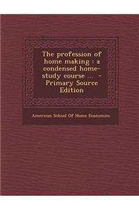 The Profession of Home Making: A Condensed Home-Study Course ... - Primary Source Edition