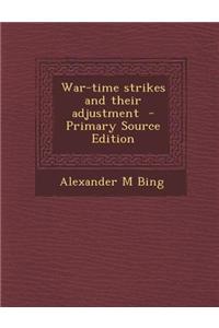 War-Time Strikes and Their Adjustment - Primary Source Edition