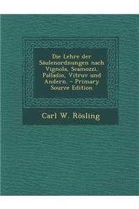 Die Lehre Der Saulenordnungen Nach Vignola, Scamozzi, Palladio, Vitruv Und Andern.