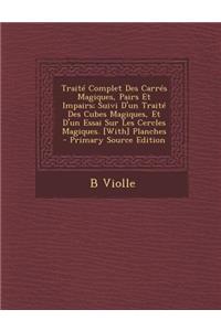 Traite Complet Des Carres Magiques, Pairs Et Impairs; Suivi D'Un Traite Des Cubes Magiques, Et D'Un Essai Sur Les Cercles Magiques. [With] Planches