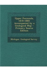 Upper Peninsula, 1878-1880: Accompanied by a Geological Map