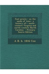 Foot Prints-- On the Sands of Time: A History Of-- South-Western Virginia and North-Western North Carolina - Primary Source Edition