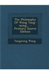 The Philosophy of Wang Yang-Ming... - Primary Source Edition