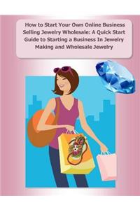 How to Start Your Own Online Business Selling Jewelry Wholesale: A Quick Start Guide Starting a Business In Jewelry Making and Wholesale Jewelry