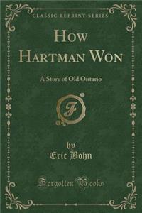 How Hartman Won: A Story of Old Ontario (Classic Reprint)