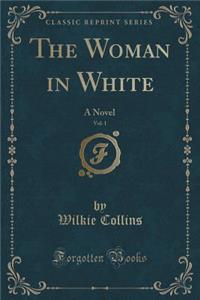 The Woman in White, Vol. 1: A Novel (Classic Reprint)