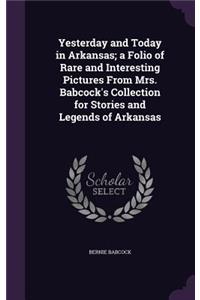 Yesterday and Today in Arkansas; a Folio of Rare and Interesting Pictures From Mrs. Babcock's Collection for Stories and Legends of Arkansas