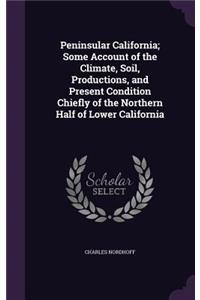 Peninsular California; Some Account of the Climate, Soil, Productions, and Present Condition Chiefly of the Northern Half of Lower California