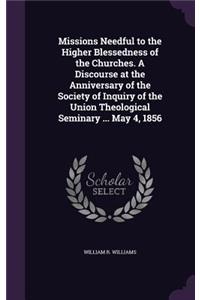 Missions Needful to the Higher Blessedness of the Churches. A Discourse at the Anniversary of the Society of Inquiry of the Union Theological Seminary ... May 4, 1856