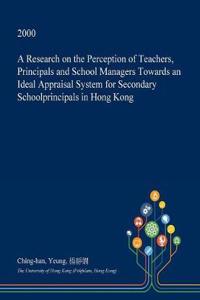 A Research on the Perception of Teachers, Principals and School Managers Towards an Ideal Appraisal System for Secondary Schoolprincipals in Hong Kong