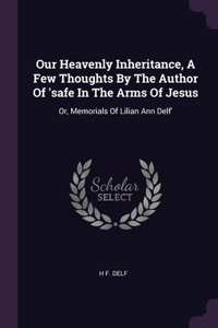 Our Heavenly Inheritance, A Few Thoughts By The Author Of 'safe In The Arms Of Jesus