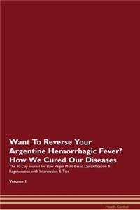 Want To Reverse Your Argentine Hemorrhagic Fever? How We Cured Our Diseases. The 30 Day Journal for Raw Vegan Plant-Based Detoxification & Regeneration with Information & Tips Volume 1