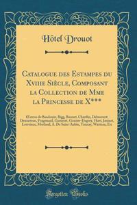 Catalogue Des Estampes Du Xviiie SiÃ¨cle, Composant La Collection de Mme La Princesse de X***: Oeuvres de Baudouin, Bigg, Bonnet, Chardin, Debucourt, Demarteau, Fragonard, Garneret, Gautier-Dagoty, Huet, Janinet, Lavreince, Morland, A. de Saint-Aub