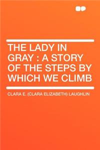 The Lady in Gray: A Story of the Steps by Which We Climb: A Story of the Steps by Which We Climb