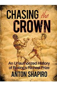 Chasing the Crown: An Unauthorized History of Boxing's Richest Prize