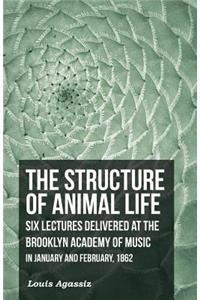 The Structure of Animal Life - Six Lectures Delivered at the Brooklyn Academy of Music in January and February, 1862