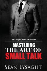 The Alpha Male's Guide to Mastering the Art of Small Talk