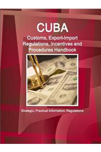 Cuba Customs, Export-Import Regulations, Incentives and Procedures Handbook - Strategic, Practical Information, Regulations