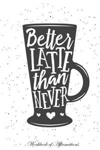 Better Latte Than Never Workbook of Affirmations Better Latte Than Never Workbook of Affirmations: Bullet Journal, Food Diary, Recipe Notebook, Planner, to Do List, Scrapbook, Academic Notepad