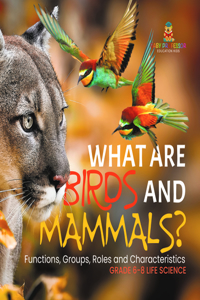 What Are Birds and Mammals? Functions, Groups, Roles and Characteristics Grade 6-8 Life Science