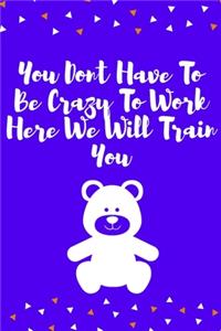 You Dont Have To Be Crazy To Work Here We Will Train You