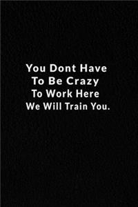 You Dont Have To Be Crazy To Work Here We Will Train You.