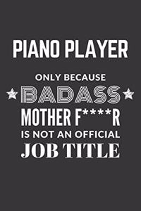 Piano Player Only Because Badass Mother F****R Is Not An Official Job Title Notebook