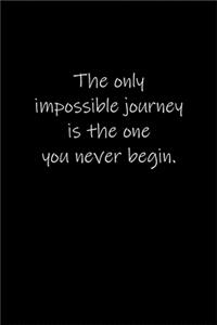 The only impossible journey is the one you never begin.