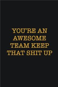 You're An Awesome Team Keep That Shit Up