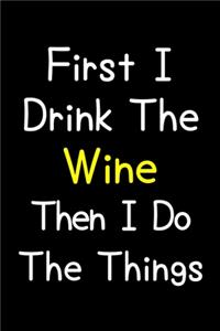 First I Drink The Wine Then I Do The Things