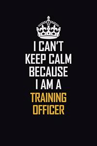 I Can't Keep Calm Because I Am A Training Officer