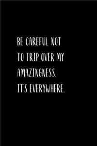 Be careful not to trip over my amazingness. It's everywhere.