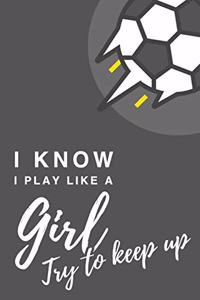 I Know I Play Like A Girl. Try To Keep Up: 6x9" Dot Bullet Notebook/Journal Funny Gift Idea For Football, Soccer Players