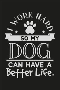 I Work Hard So My Dog Can Have A Better Life.
