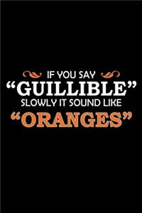 If you say Gullible slowly it sounds like Oranges
