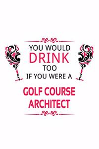 You Would Drink Too If You Were A Golf Course Architect
