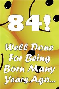 84 Well Done For Being Born Many Years Ago...