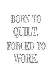 Born to Quilt. Forced to Work.