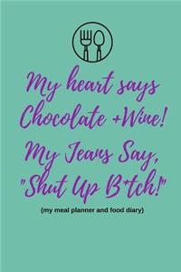 My Heart Says Chocolate and Wine, My Jeans Say Shut Up B*tch! (My Meal Planner and Food Diary)