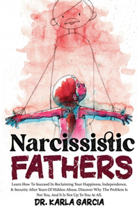 Narcissistic Fathers: Learn How To Succeed In Reclaiming Your Happiness, Independence, & Security After Years Of Hidden Abuse. Discover Why The Problem Is Not You, And It