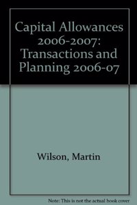 Capital Allowances (2006-2007): Transactions and Planning (Capital Allowances: Transactions and Planning 2006-07)