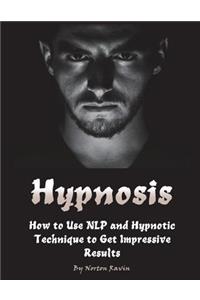 Hypnosis: How to Use Nlp and Hypnotic Technique to Get Impressive Results