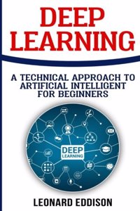 Deep Learning: A Technical Approach to Artificial Intelligence for Beginnes