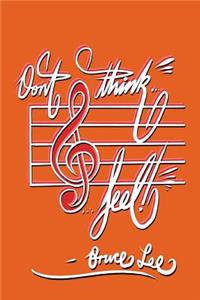 Don't think... Feel! - Bruce Lee