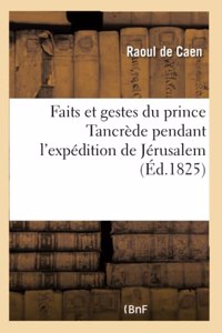 Faits Et Gestes Du Prince Tancrède Pendant l'Expédition de Jérusalem