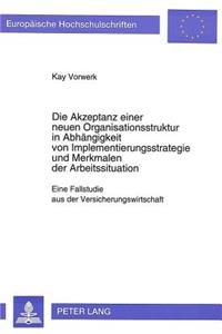 Die Akzeptanz Einer Neuen Organisationsstruktur in Abhaengigkeit Von Implementierungsstrategie Und Merkmalen Der Arbeitssituation