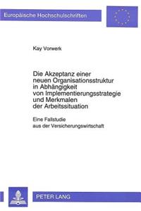 Die Akzeptanz einer neuen Organisationsstruktur in Abhaengigkeit von Implementierungsstrategie und Merkmalen der Arbeitssituation