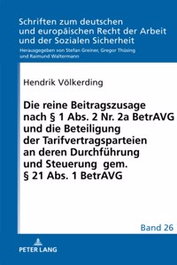 Die Reine Beitragszusage Nach § 1 Abs. 2 Nr. 2a Betravg Und Die Beteiligung Der Tarifvertragsparteien an Deren Durchfuehrung Und Steuerung Gem. § 21 Abs. 1 Betravg
